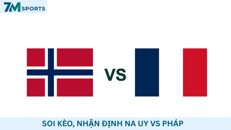Soi kèo Na Uy vs Pháp 02h00 ngày 27/06/2026 – World Cup 2026